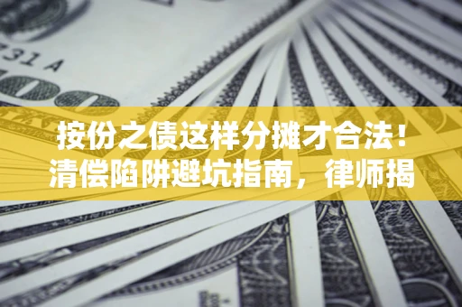 济南按份之债这样分摊才合法！清偿陷阱避坑指南，律师揭秘关键条款