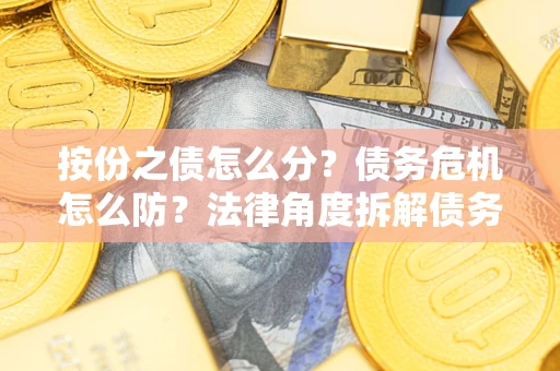 济南按份之债怎么分？债务危机怎么防？法律角度拆解债务分配与风险自保指南