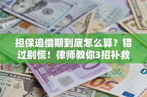 济南担保追偿期到底怎么算？错过别慌！律师教你3招补救