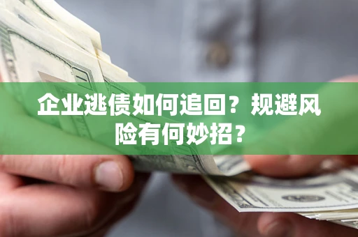 济南企业逃债如何追回？规避风险有何妙招？