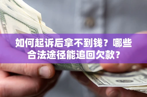 济南如何起诉后拿不到钱？哪些合法途径能追回欠款？