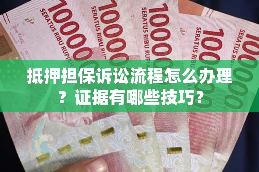 济南抵押担保诉讼流程怎么办理？证据有哪些技巧？