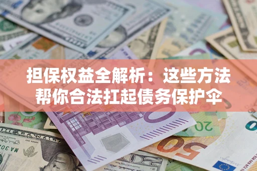 济南担保权益全解析：这些方法帮你合法扛起债务保护伞