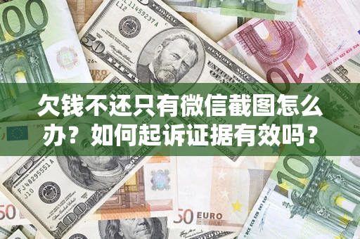 济南欠钱不还只有微信截图怎么办？如何起诉证据有效吗？