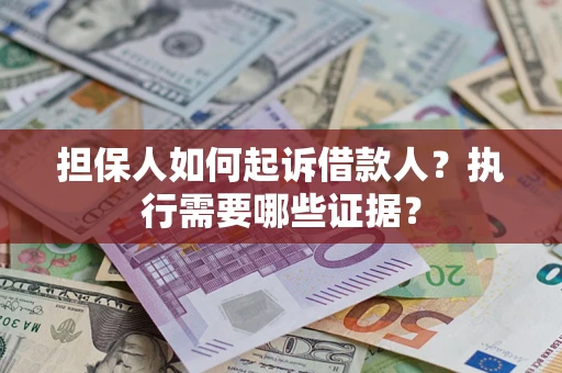 济南担保人如何起诉借款人？执行需要哪些证据？