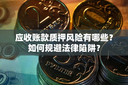 济南应收账款质押风险有哪些？如何规避法律陷阱？