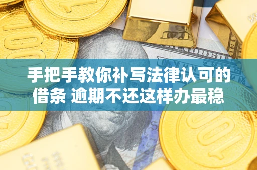 济南手把手教你补写法律认可的借条 逾期不还这样办最稳妥