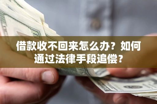 济南借款收不回来怎么办？如何通过法律手段追偿？