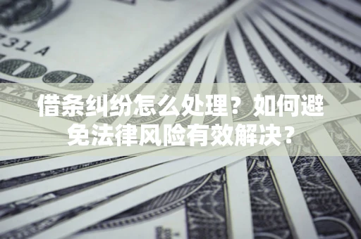 济南借条纠纷怎么处理？如何避免法律风险有效解决？
