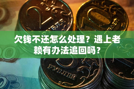 济南欠钱不还怎么处理？遇上老赖有办法追回吗？
