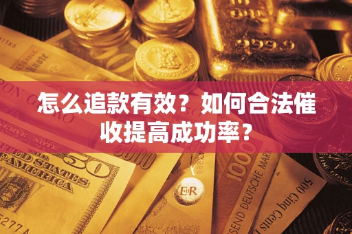 济南怎么追款有效？如何合法催收提高成功率？