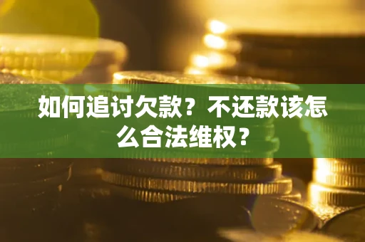济南如何追讨欠款？不还款该怎么合法维权？
