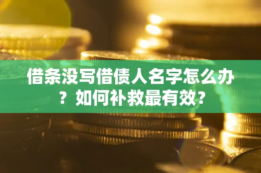 济南借条没写借债人名字怎么办？如何补救最有效？