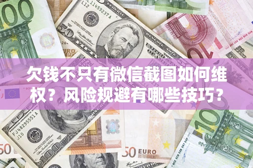济南欠钱不只有微信截图如何维权？风险规避有哪些技巧？