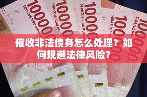 济南催收非法债务怎么处理？如何规避法律风险？