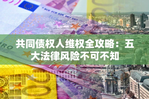 济南共同债权人维权全攻略：五大法律风险不可不知