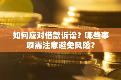 济南如何应对借款诉讼？哪些事项需注意避免风险？