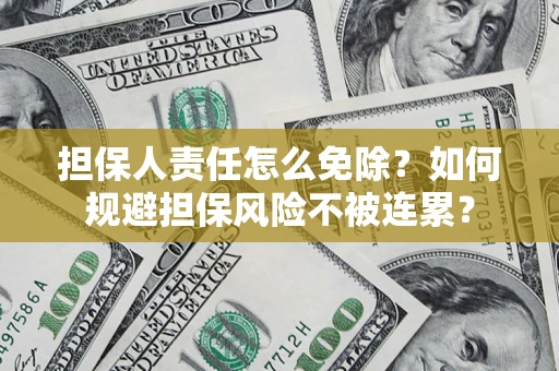 济南担保人责任怎么免除？如何规避担保风险不被连累？