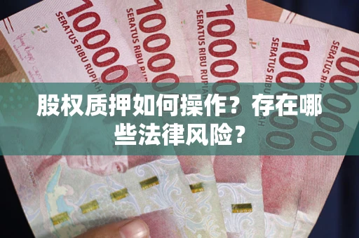 济南股权质押如何操作？存在哪些法律风险？
