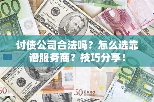 济南讨债公司合法吗？怎么选靠谱服务商？技巧分享！
