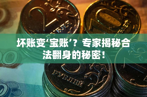 济南坏账变‘宝账’？专家揭秘合法翻身的秘密！