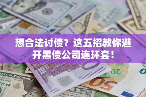济南想合法讨债？这五招教你避开黑债公司连环套！