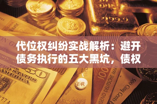 济南代位权纠纷实战解析：避开债务执行的五大黑坑，债权人必看指南
