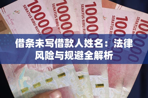 济南借条未写借款人姓名：法律风险与规避全解析