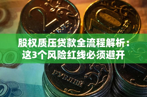 济南股权质压贷款全流程解析：这3个风险红线必须避开