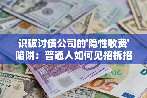 济南识破讨债公司的'隐性收费'陷阱：普通人如何见招拆招？