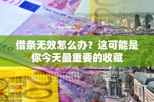 济南借条无效怎么办？这可能是你今天最重要的收藏