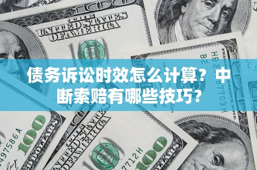 济南债务诉讼时效怎么计算？中断索赔有哪些技巧？