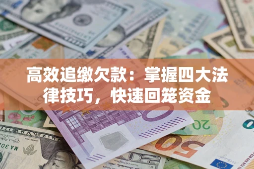 济南高效追缴欠款：掌握四大法律技巧，快速回笼资金