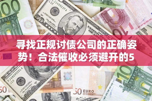 济南寻找正规讨债公司的正确姿势！合法催收必须避开的5大雷区