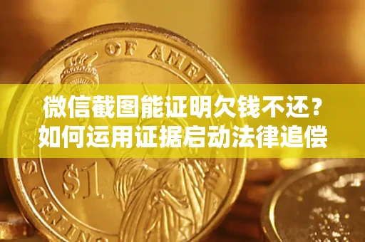 济南微信截图能证明欠钱不还？如何运用证据启动法律追偿程序？