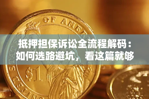 济南抵押担保诉讼全流程解码：如何选路避坑，看这篇就够了