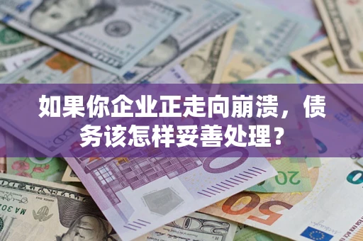 济南如果你企业正走向崩溃，债务该怎样妥善处理？