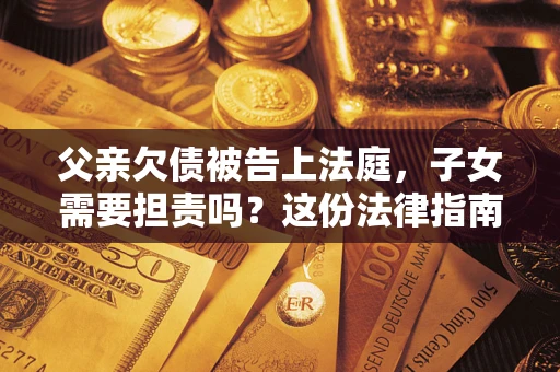 济南父亲欠债被告上法庭，子女需要担责吗？这份法律指南必须看完