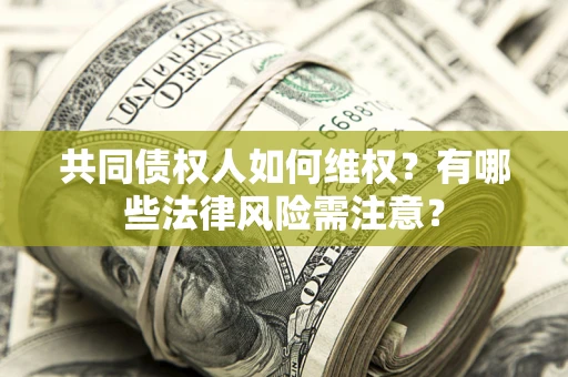 济南共同债权人如何维权？有哪些法律风险需注意？