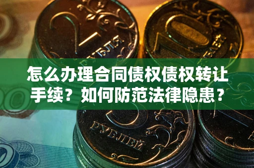 济南怎么办理合同债权债权转让手续？如何防范法律隐患？