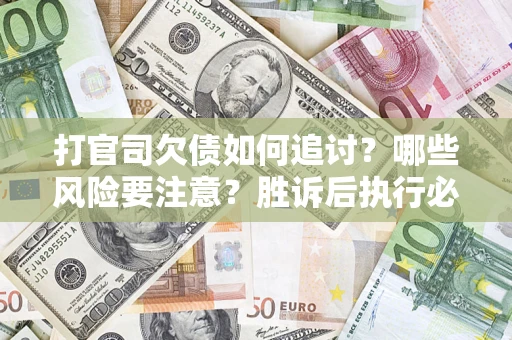 济南打官司欠债如何追讨？哪些风险要注意？胜诉后执行必看！