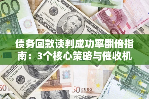 济南债务回款谈判成功率翻倍指南：3个核心策略与催收机构避坑法则