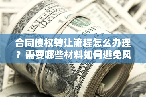 济南合同债权转让流程怎么办理？需要哪些材料如何避免风险？