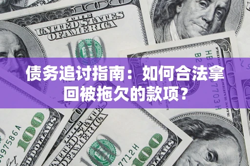 济南债务追讨指南：如何合法拿回被拖欠的款项？