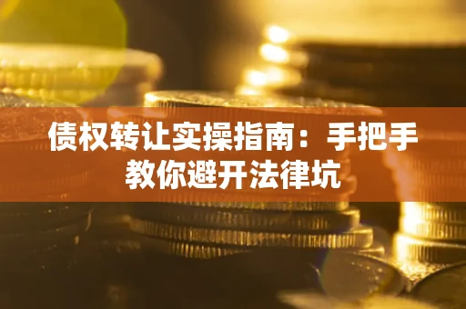 济南债权转让实操指南：手把手教你避开法律坑