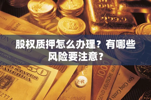 济南股权质押怎么办理？有哪些风险要注意？