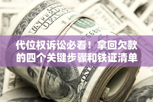 济南代位权诉讼必看!拿回欠款的四个关键步骤和铁证清单 济南代位权诉讼必看!拿回欠款的四个关键步骤和铁证清单