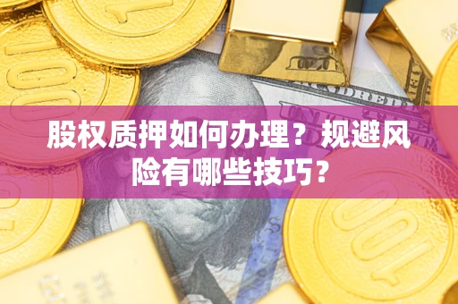 济南股权质押如何办理？规避风险有哪些技巧？