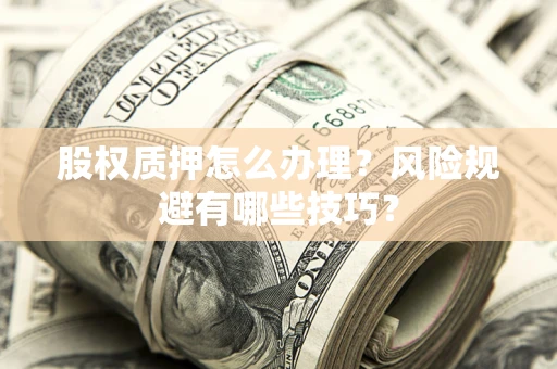 济南股权质押怎么办理？风险规避有哪些技巧？