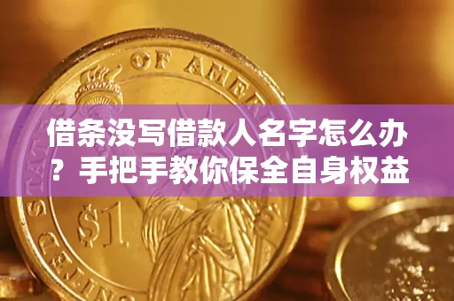 济南借条没写借款人名字怎么办？手把手教你保全自身权益